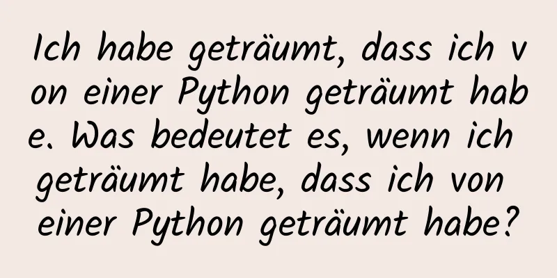 Ich habe geträumt, dass ich von einer Python geträumt habe. Was bedeutet es, wenn ich geträumt habe, dass ich von einer Python geträumt habe?