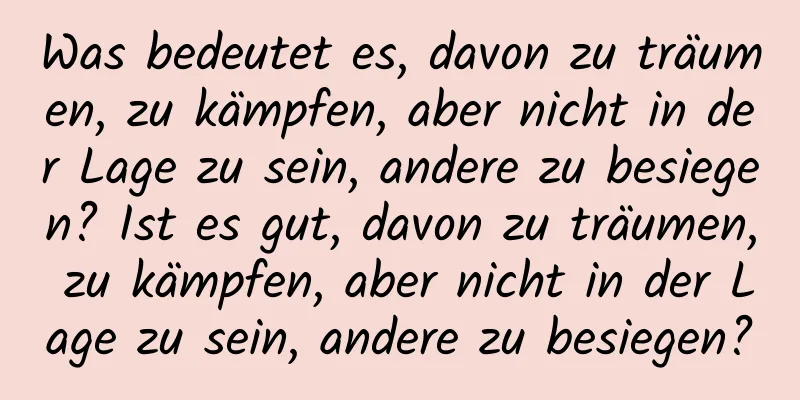 Was bedeutet es, davon zu träumen, zu kämpfen, aber nicht in der Lage zu sein, andere zu besiegen? Ist es gut, davon zu träumen, zu kämpfen, aber nicht in der Lage zu sein, andere zu besiegen?