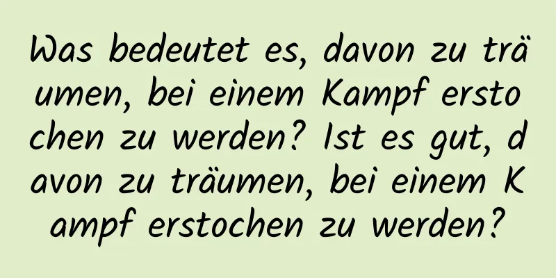 Was bedeutet es, davon zu träumen, bei einem Kampf erstochen zu werden? Ist es gut, davon zu träumen, bei einem Kampf erstochen zu werden?