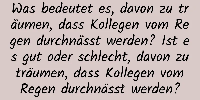 Was bedeutet es, davon zu träumen, dass Kollegen vom Regen durchnässt werden? Ist es gut oder schlecht, davon zu träumen, dass Kollegen vom Regen durchnässt werden?