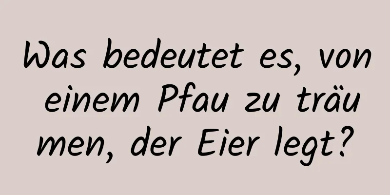 Was bedeutet es, von einem Pfau zu träumen, der Eier legt?