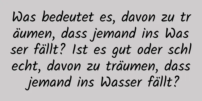 Was bedeutet es, davon zu träumen, dass jemand ins Wasser fällt? Ist es gut oder schlecht, davon zu träumen, dass jemand ins Wasser fällt?