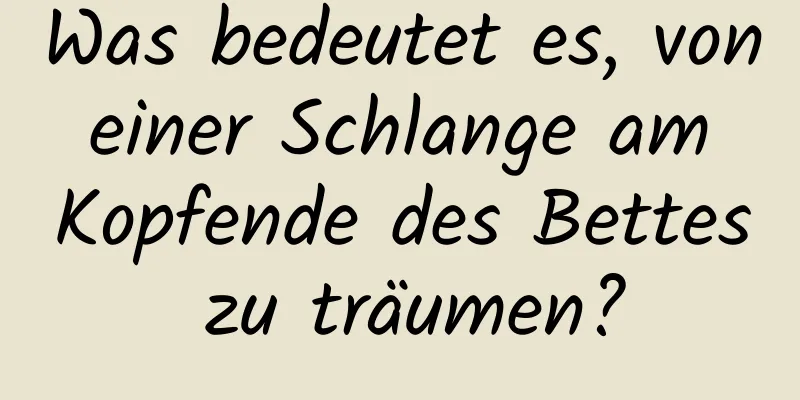 Was bedeutet es, von einer Schlange am Kopfende des Bettes zu träumen?