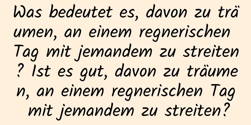 Was bedeutet es, davon zu träumen, an einem regnerischen Tag mit jemandem zu streiten? Ist es gut, davon zu träumen, an einem regnerischen Tag mit jemandem zu streiten?