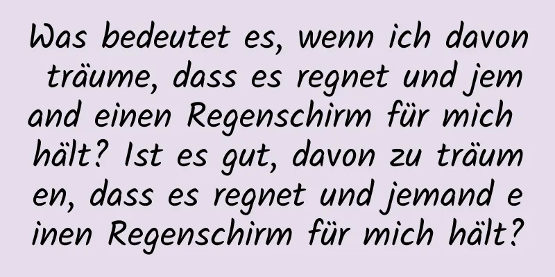 Was bedeutet es, wenn ich davon träume, dass es regnet und jemand einen Regenschirm für mich hält? Ist es gut, davon zu träumen, dass es regnet und jemand einen Regenschirm für mich hält?