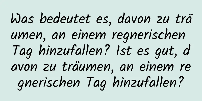 Was bedeutet es, davon zu träumen, an einem regnerischen Tag hinzufallen? Ist es gut, davon zu träumen, an einem regnerischen Tag hinzufallen?