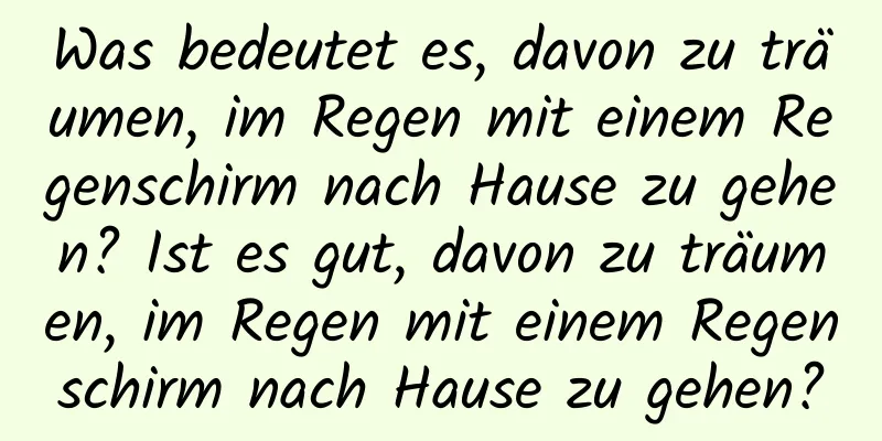 Was bedeutet es, davon zu träumen, im Regen mit einem Regenschirm nach Hause zu gehen? Ist es gut, davon zu träumen, im Regen mit einem Regenschirm nach Hause zu gehen?