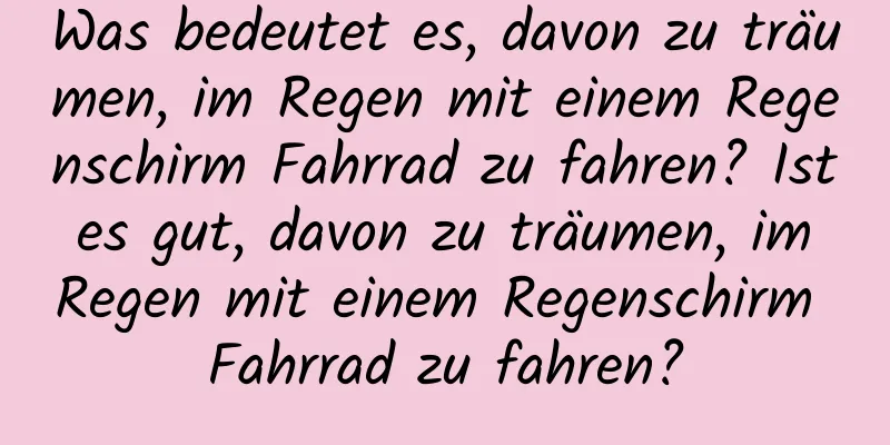 Was bedeutet es, davon zu träumen, im Regen mit einem Regenschirm Fahrrad zu fahren? Ist es gut, davon zu träumen, im Regen mit einem Regenschirm Fahrrad zu fahren?