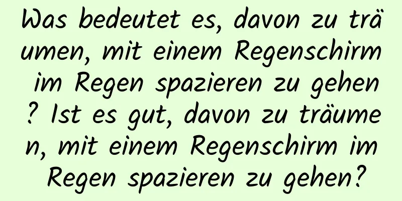 Was bedeutet es, davon zu träumen, mit einem Regenschirm im Regen spazieren zu gehen? Ist es gut, davon zu träumen, mit einem Regenschirm im Regen spazieren zu gehen?