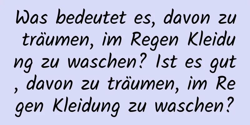 Was bedeutet es, davon zu träumen, im Regen Kleidung zu waschen? Ist es gut, davon zu träumen, im Regen Kleidung zu waschen?