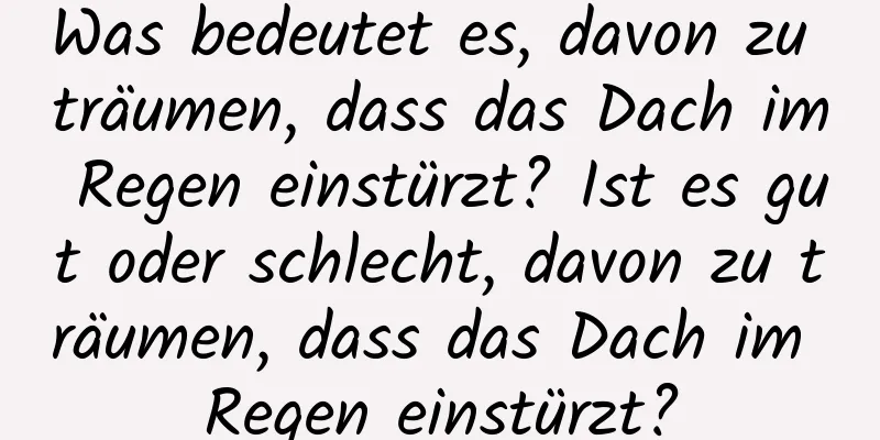 Was bedeutet es, davon zu träumen, dass das Dach im Regen einstürzt? Ist es gut oder schlecht, davon zu träumen, dass das Dach im Regen einstürzt?