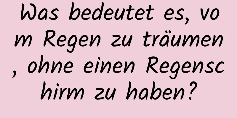 Was bedeutet es, vom Regen zu träumen, ohne einen Regenschirm zu haben?