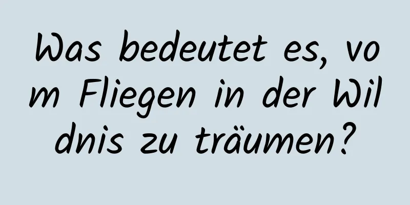 Was bedeutet es, vom Fliegen in der Wildnis zu träumen?