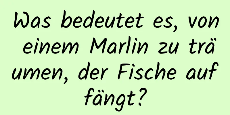 Was bedeutet es, von einem Marlin zu träumen, der Fische auffängt?