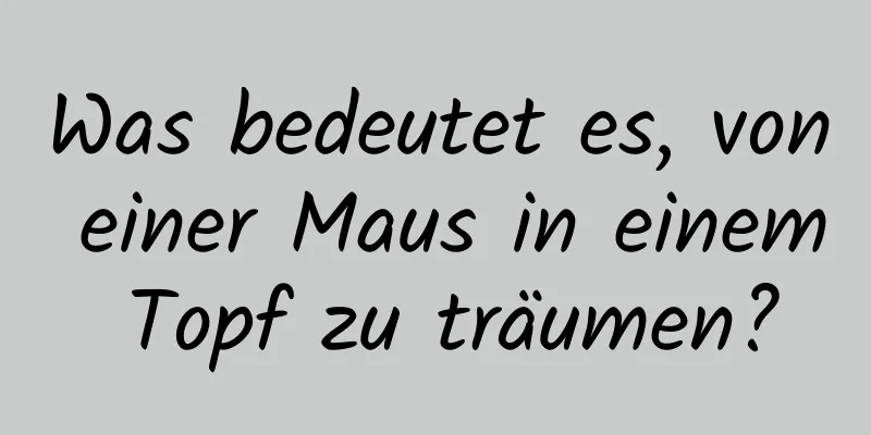 Was bedeutet es, von einer Maus in einem Topf zu träumen?