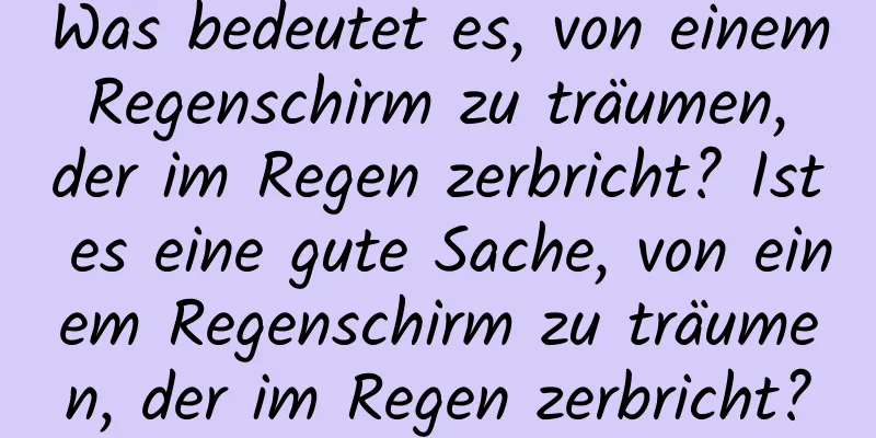 Was bedeutet es, von einem Regenschirm zu träumen, der im Regen zerbricht? Ist es eine gute Sache, von einem Regenschirm zu träumen, der im Regen zerbricht?