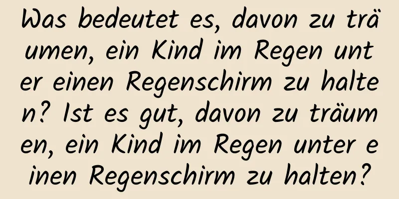 Was bedeutet es, davon zu träumen, ein Kind im Regen unter einen Regenschirm zu halten? Ist es gut, davon zu träumen, ein Kind im Regen unter einen Regenschirm zu halten?