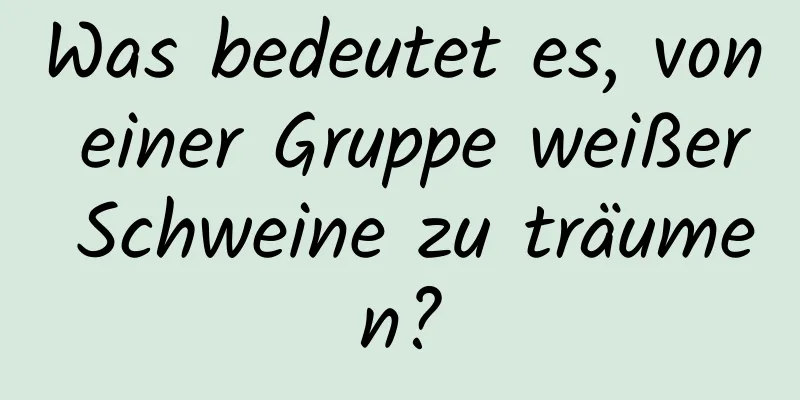 Was bedeutet es, von einer Gruppe weißer Schweine zu träumen?