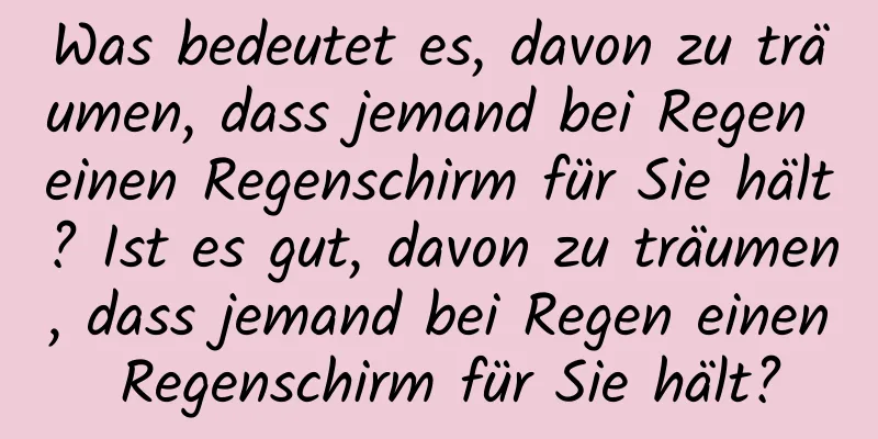 Was bedeutet es, davon zu träumen, dass jemand bei Regen einen Regenschirm für Sie hält? Ist es gut, davon zu träumen, dass jemand bei Regen einen Regenschirm für Sie hält?