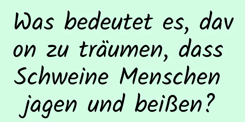 Was bedeutet es, davon zu träumen, dass Schweine Menschen jagen und beißen?