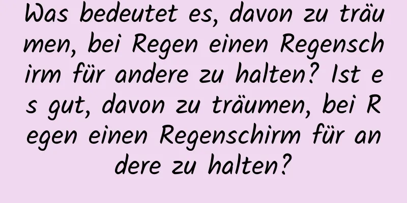 Was bedeutet es, davon zu träumen, bei Regen einen Regenschirm für andere zu halten? Ist es gut, davon zu träumen, bei Regen einen Regenschirm für andere zu halten?