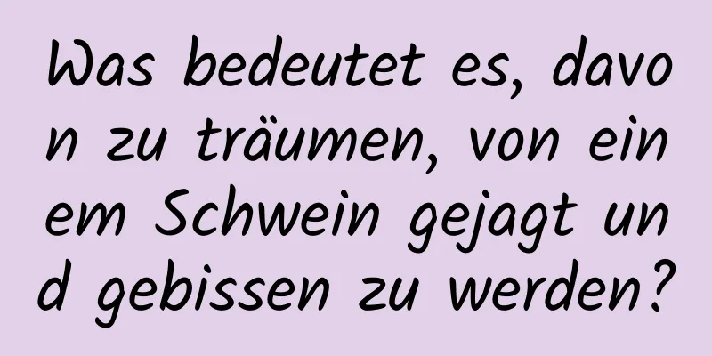 Was bedeutet es, davon zu träumen, von einem Schwein gejagt und gebissen zu werden?