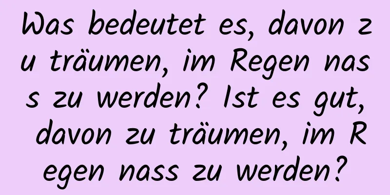 Was bedeutet es, davon zu träumen, im Regen nass zu werden? Ist es gut, davon zu träumen, im Regen nass zu werden?