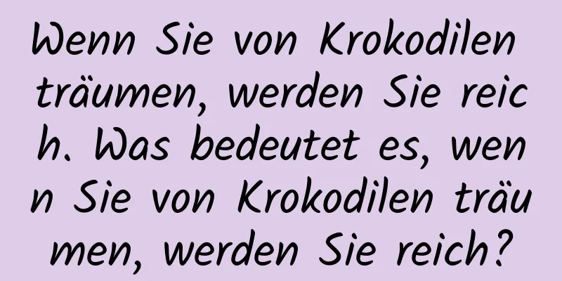 Wenn Sie von Krokodilen träumen, werden Sie reich. Was bedeutet es, wenn Sie von Krokodilen träumen, werden Sie reich?