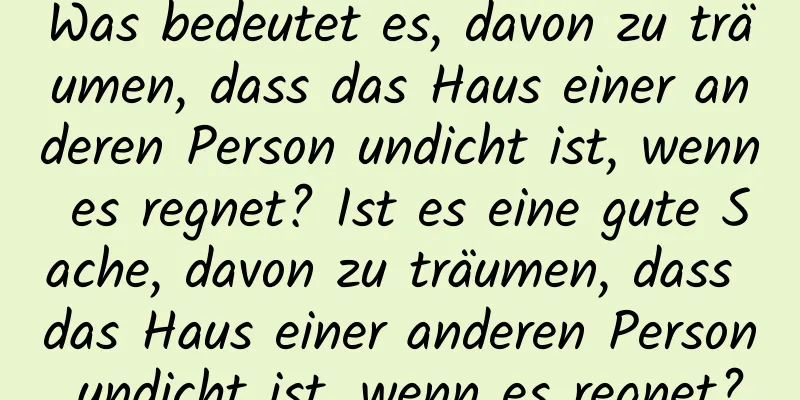 Was bedeutet es, davon zu träumen, dass das Haus einer anderen Person undicht ist, wenn es regnet? Ist es eine gute Sache, davon zu träumen, dass das Haus einer anderen Person undicht ist, wenn es regnet?