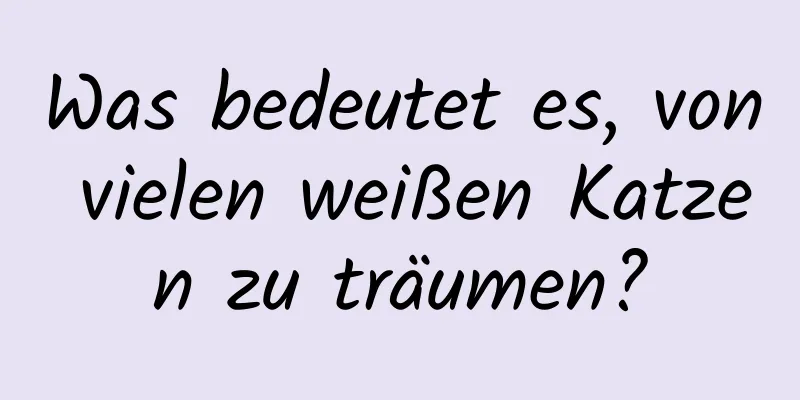 Was bedeutet es, von vielen weißen Katzen zu träumen?