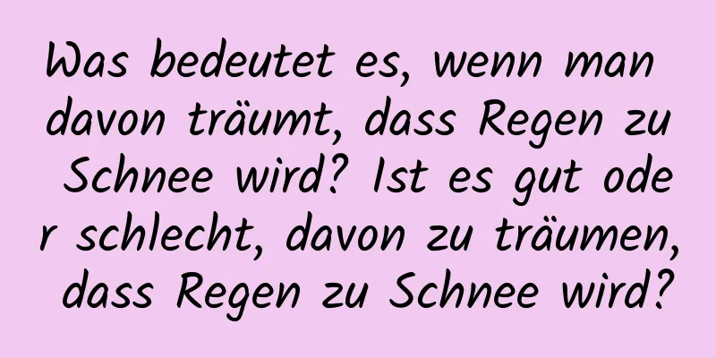 Was bedeutet es, wenn man davon träumt, dass Regen zu Schnee wird? Ist es gut oder schlecht, davon zu träumen, dass Regen zu Schnee wird?