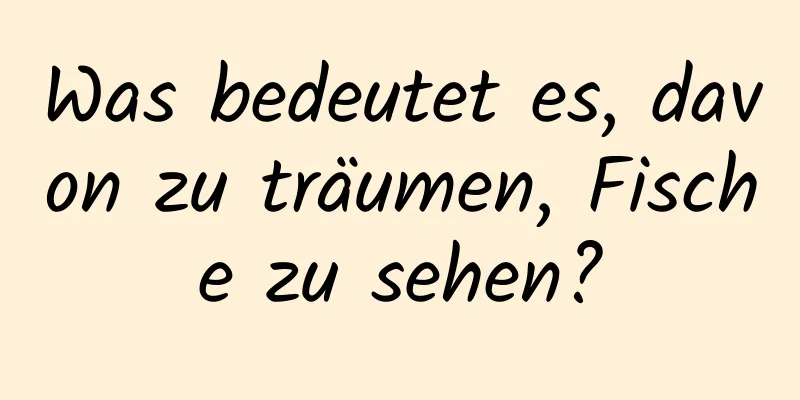 Was bedeutet es, davon zu träumen, Fische zu sehen?