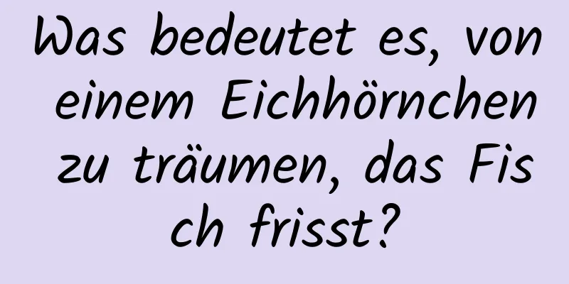 Was bedeutet es, von einem Eichhörnchen zu träumen, das Fisch frisst?