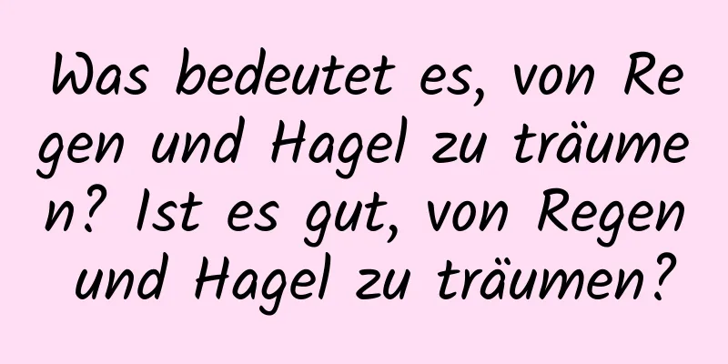 Was bedeutet es, von Regen und Hagel zu träumen? Ist es gut, von Regen und Hagel zu träumen?