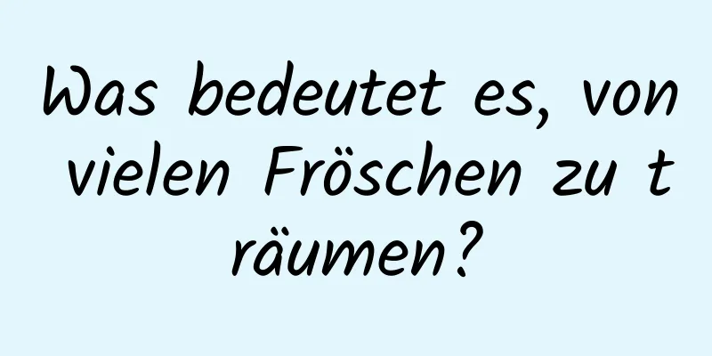 Was bedeutet es, von vielen Fröschen zu träumen?