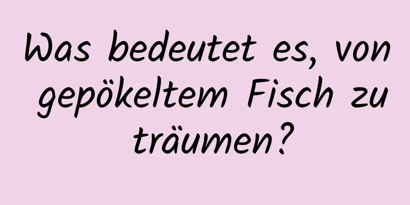 Was bedeutet es, von gepökeltem Fisch zu träumen?