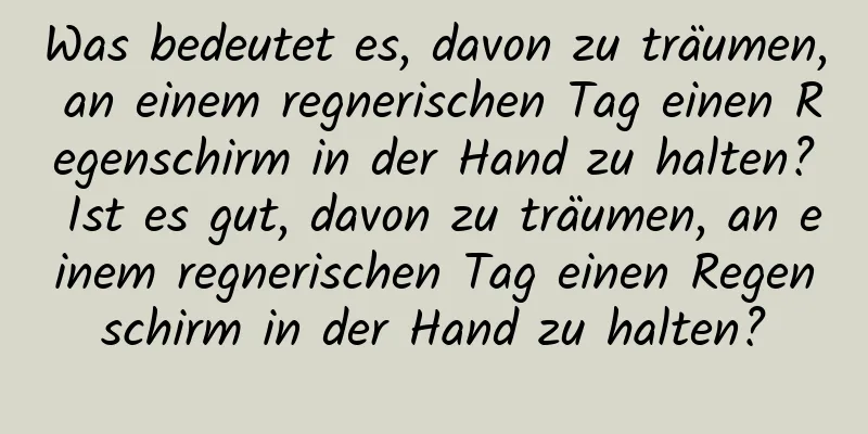 Was bedeutet es, davon zu träumen, an einem regnerischen Tag einen Regenschirm in der Hand zu halten? Ist es gut, davon zu träumen, an einem regnerischen Tag einen Regenschirm in der Hand zu halten?