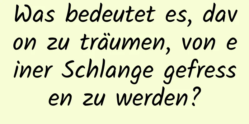 Was bedeutet es, davon zu träumen, von einer Schlange gefressen zu werden?