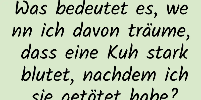 Was bedeutet es, wenn ich davon träume, dass eine Kuh stark blutet, nachdem ich sie getötet habe?