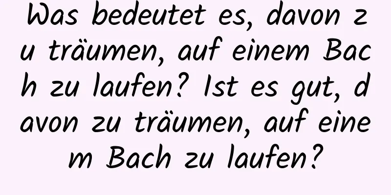 Was bedeutet es, davon zu träumen, auf einem Bach zu laufen? Ist es gut, davon zu träumen, auf einem Bach zu laufen?