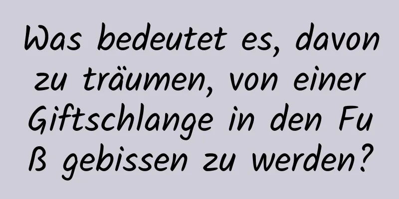 Was bedeutet es, davon zu träumen, von einer Giftschlange in den Fuß gebissen zu werden?