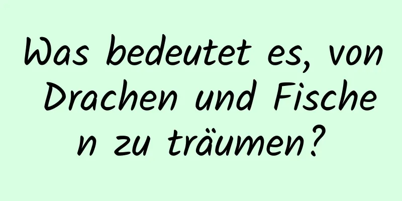 Was bedeutet es, von Drachen und Fischen zu träumen?