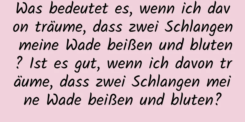 Was bedeutet es, wenn ich davon träume, dass zwei Schlangen meine Wade beißen und bluten? Ist es gut, wenn ich davon träume, dass zwei Schlangen meine Wade beißen und bluten?