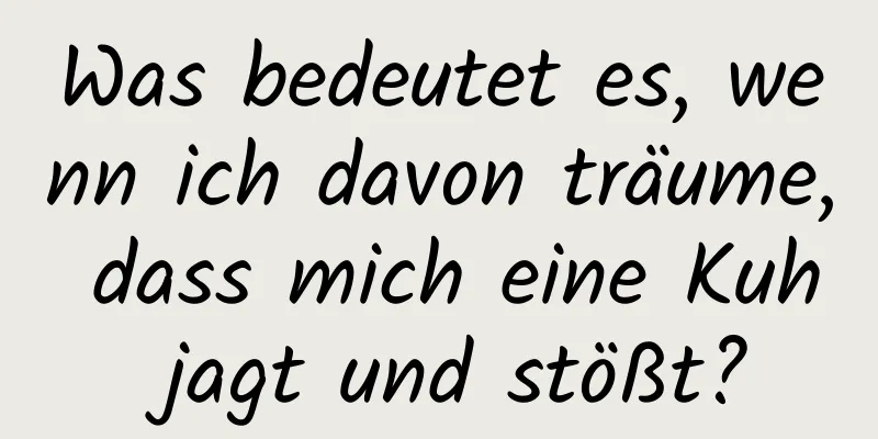 Was bedeutet es, wenn ich davon träume, dass mich eine Kuh jagt und stößt?