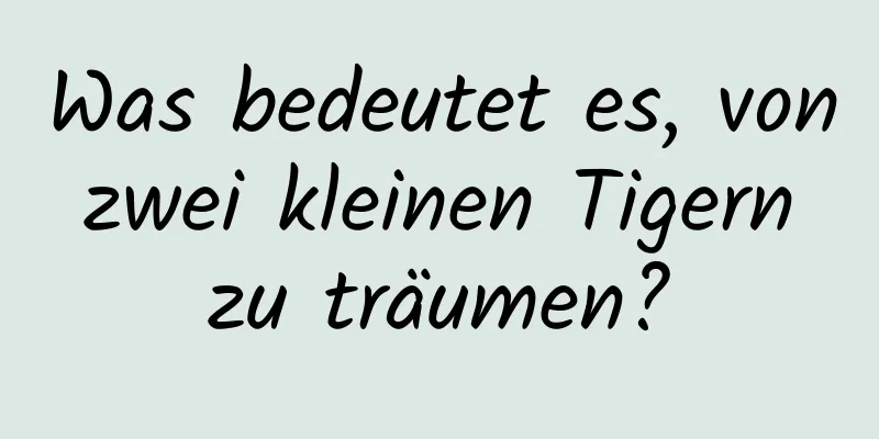 Was bedeutet es, von zwei kleinen Tigern zu träumen?