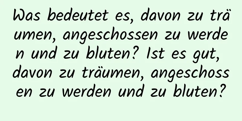 Was bedeutet es, davon zu träumen, angeschossen zu werden und zu bluten? Ist es gut, davon zu träumen, angeschossen zu werden und zu bluten?