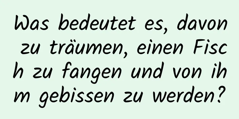 Was bedeutet es, davon zu träumen, einen Fisch zu fangen und von ihm gebissen zu werden?