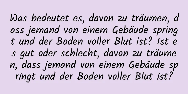 Was bedeutet es, davon zu träumen, dass jemand von einem Gebäude springt und der Boden voller Blut ist? Ist es gut oder schlecht, davon zu träumen, dass jemand von einem Gebäude springt und der Boden voller Blut ist?