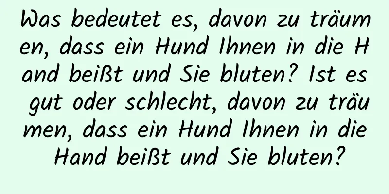 Was bedeutet es, davon zu träumen, dass ein Hund Ihnen in die Hand beißt und Sie bluten? Ist es gut oder schlecht, davon zu träumen, dass ein Hund Ihnen in die Hand beißt und Sie bluten?