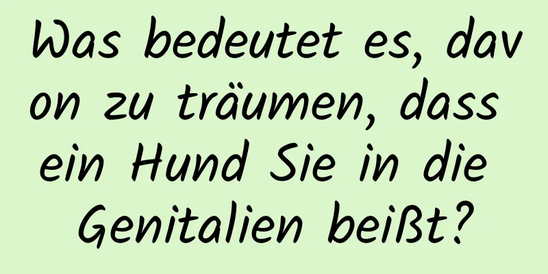 Was bedeutet es, davon zu träumen, dass ein Hund Sie in die Genitalien beißt?